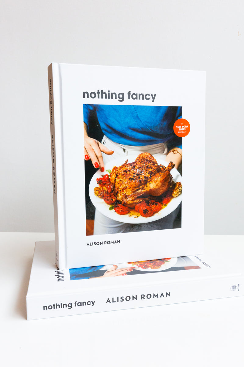 Nothing Fancy Unfussy Food for Having People Over By Alison Roman